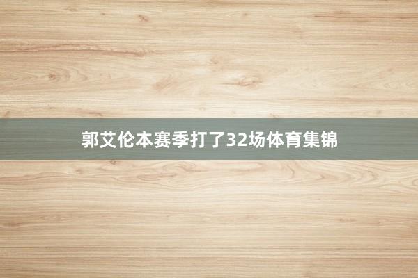 郭艾伦本赛季打了32场体育集锦