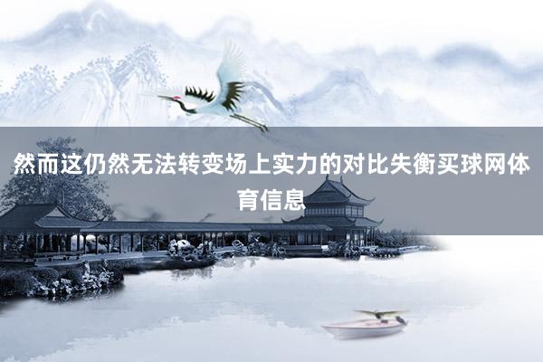 然而这仍然无法转变场上实力的对比失衡买球网体育信息