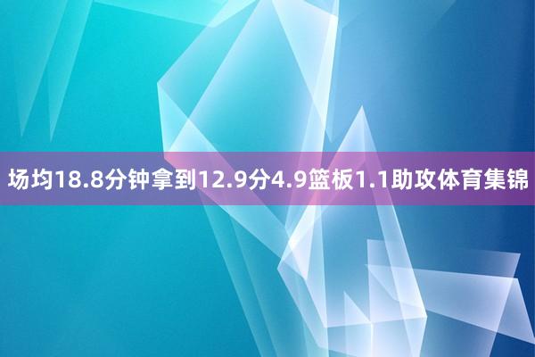 场均18.8分钟拿到12.9分4.9篮板1.1助攻体育集锦