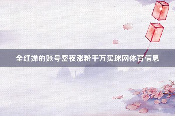 全红婵的账号整夜涨粉千万买球网体育信息