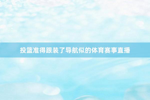 投篮准得跟装了导航似的体育赛事直播