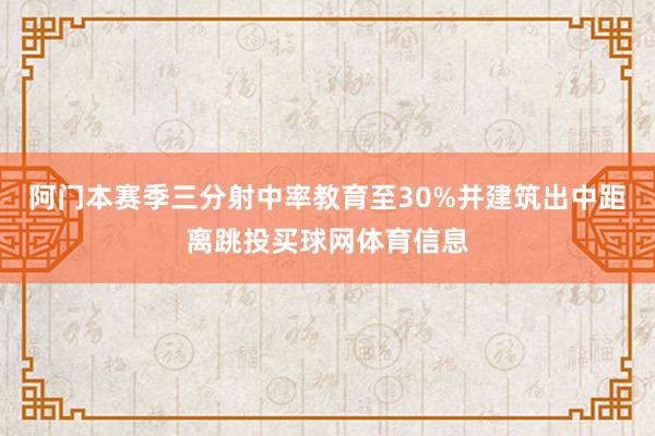 阿门本赛季三分射中率教育至30%并建筑出中距离跳投买球网体育信息
