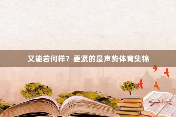 又能若何样？要紧的是声势体育集锦