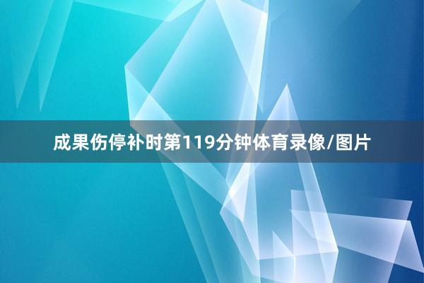 成果伤停补时第119分钟体育录像/图片