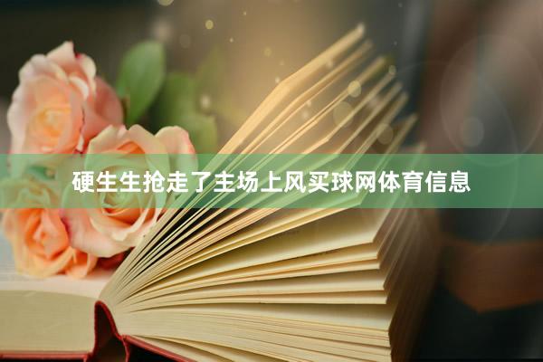 硬生生抢走了主场上风买球网体育信息