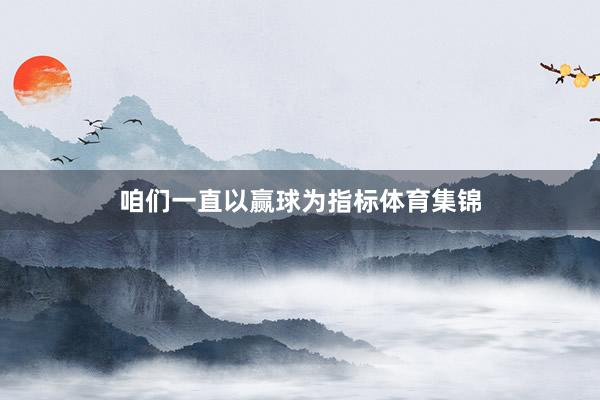 咱们一直以赢球为指标体育集锦