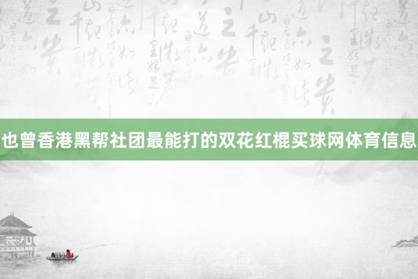也曾香港黑帮社团最能打的双花红棍买球网体育信息