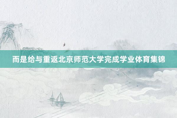 而是给与重返北京师范大学完成学业体育集锦