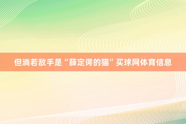 但淌若敌手是“薛定谔的猫”买球网体育信息