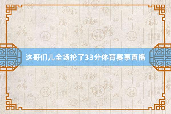 这哥们儿全场抡了33分体育赛事直播