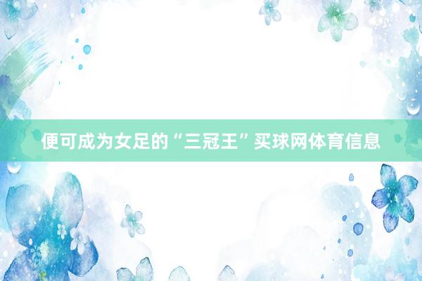 便可成为女足的“三冠王”买球网体育信息