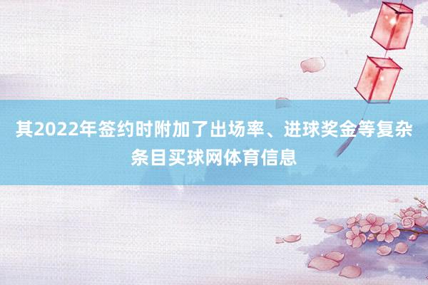 其2022年签约时附加了出场率、进球奖金等复杂条目买球网体育