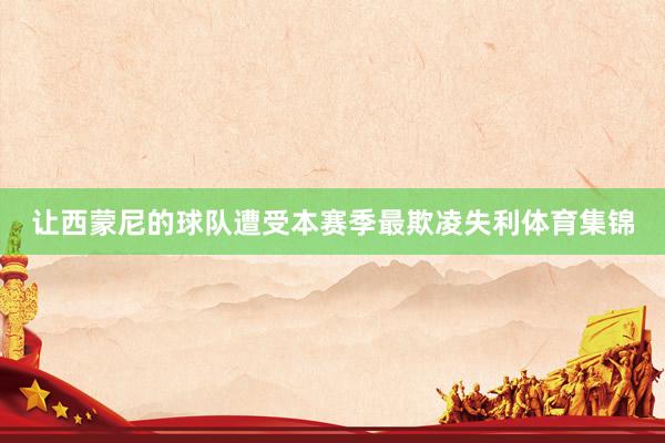 让西蒙尼的球队遭受本赛季最欺凌失利体育集锦