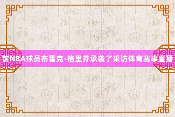 前NBA球员布雷克-格里芬承袭了采访体育赛事直播