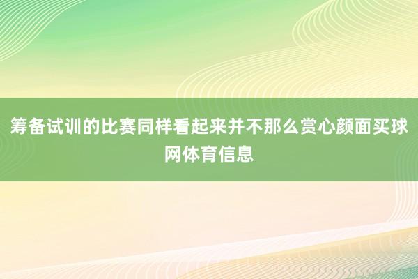 筹备试训的比赛同样看起来并不那么赏心颜面买球网体育信息