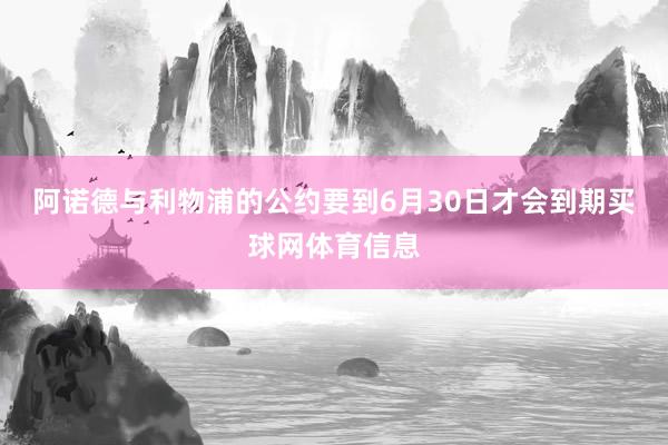阿诺德与利物浦的公约要到6月30日才会到期买球网体育信息