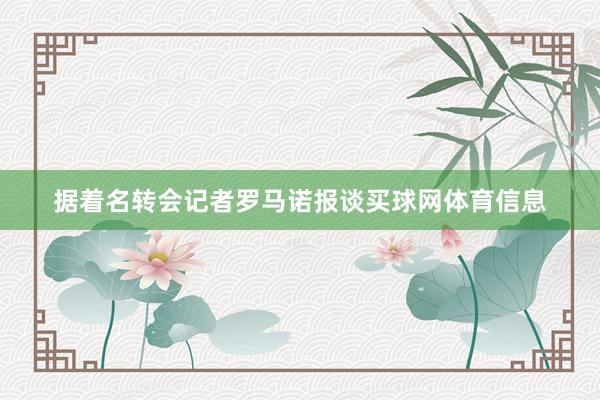 据着名转会记者罗马诺报谈买球网体育信息