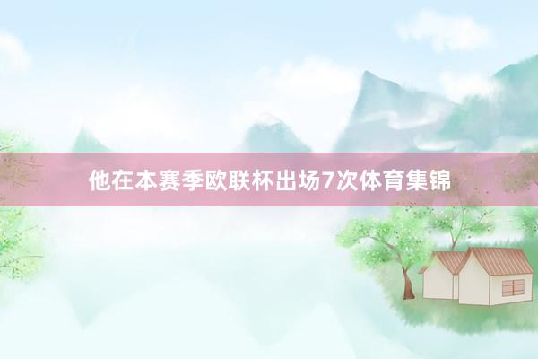他在本赛季欧联杯出场7次体育集锦