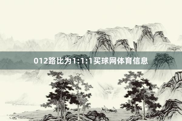 012路比为1:1:1买球网体育信息