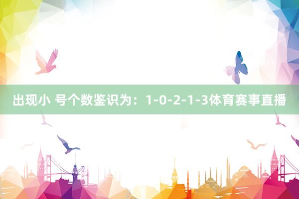 出现小 号个数鉴识为：1-0-2-1-3体育赛事直播