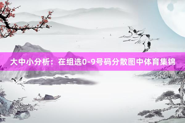 大中小分析：在组选0-9号码分散图中体育集锦