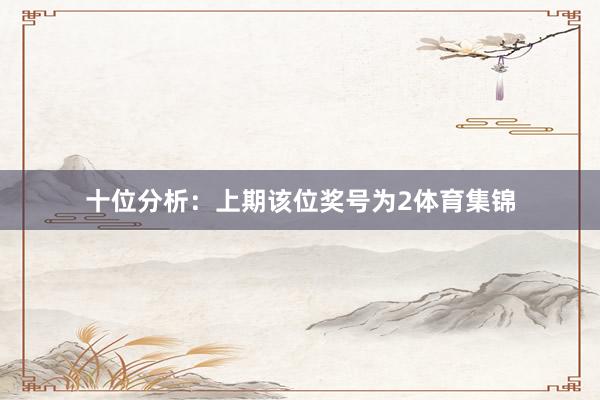 十位分析：上期该位奖号为2体育集锦