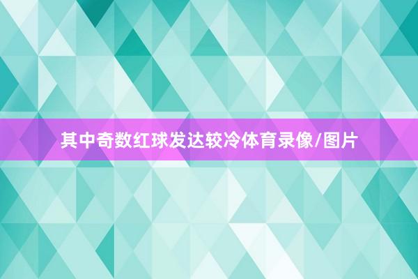 其中奇数红球发达较冷体育录像/图片