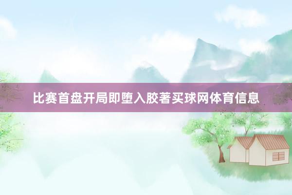 比赛首盘开局即堕入胶著买球网体育信息
