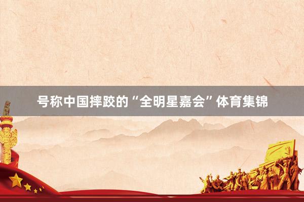 号称中国摔跤的“全明星嘉会”体育集锦