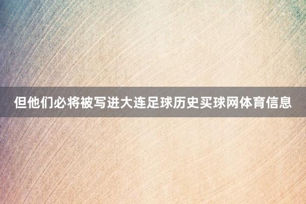但他们必将被写进大连足球历史买球网体育信息