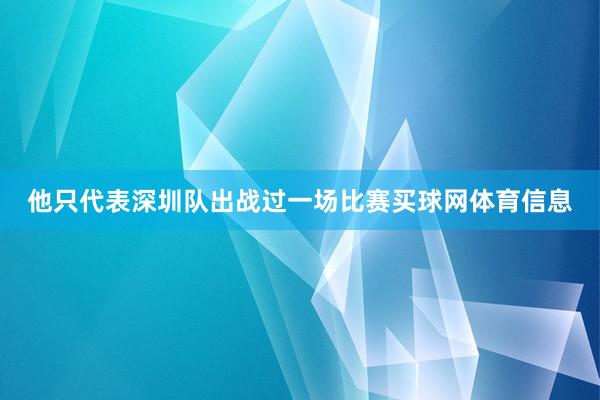 他只代表深圳队出战过一场比赛买球网体育信息