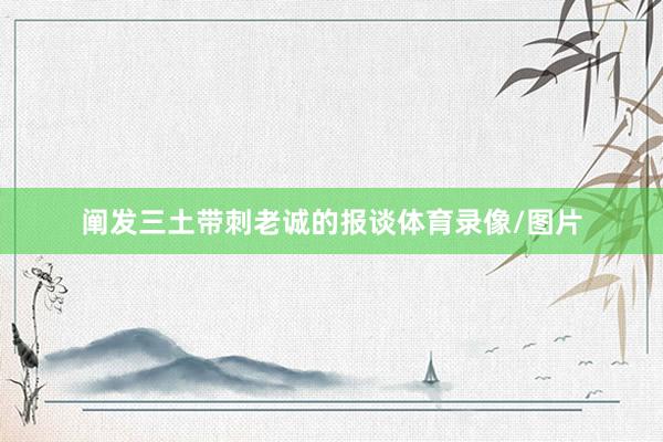阐发三土带刺老诚的报谈体育录像/图片