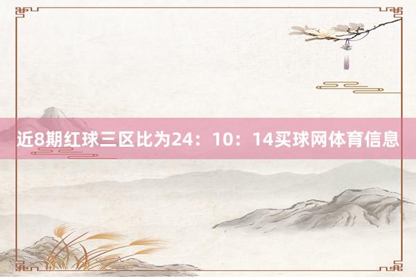 近8期红球三区比为24：10：14买球网体育信息