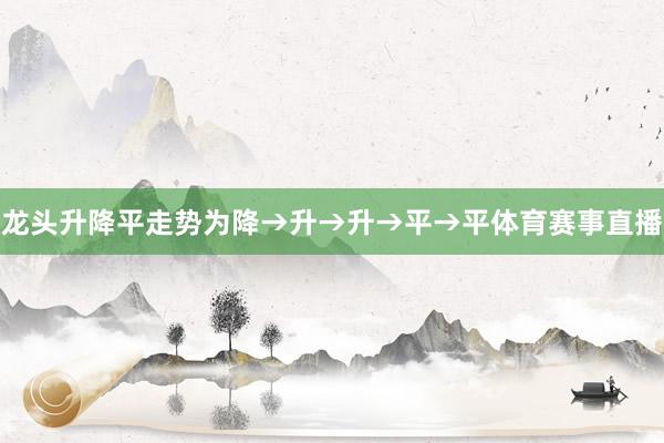 龙头升降平走势为降→升→升→平→平体育赛事直播