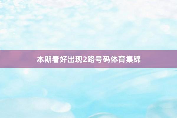 本期看好出现2路号码体育集锦