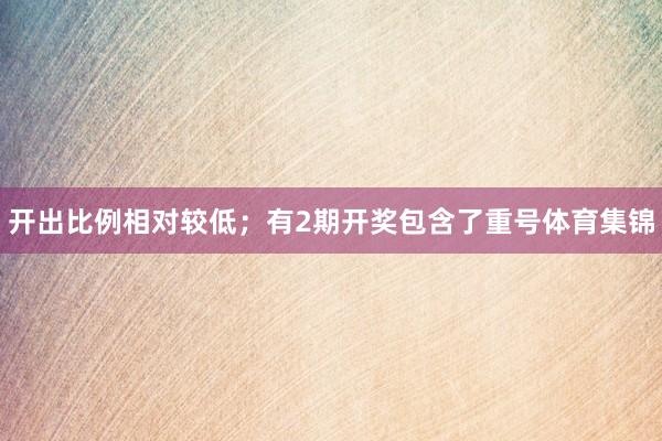 开出比例相对较低；有2期开奖包含了重号体育集锦