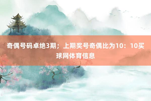 奇偶号码卓绝3期；上期奖号奇偶比为10：10买球网体育信息