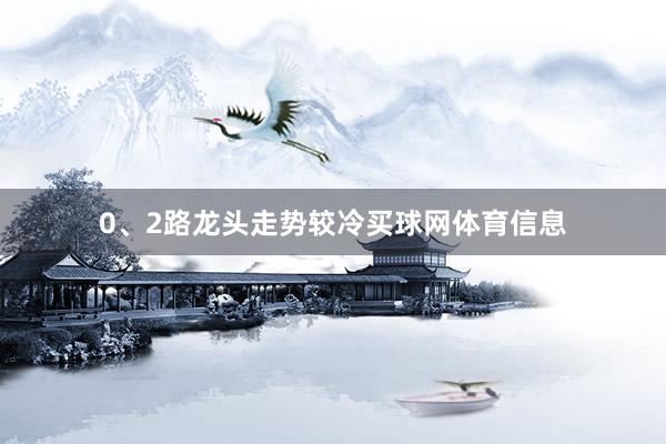 0、2路龙头走势较冷买球网体育信息