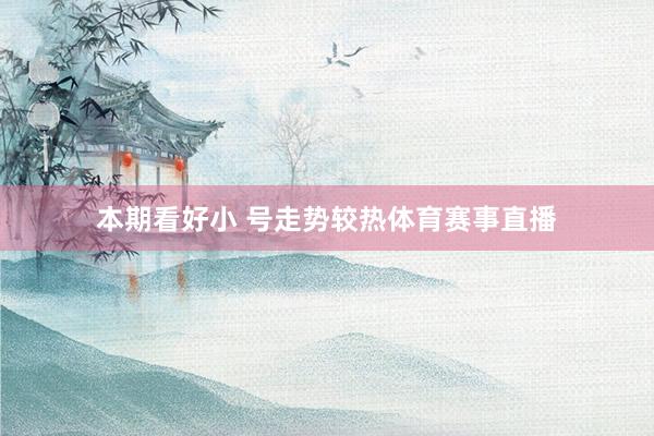 本期看好小 号走势较热体育赛事直播