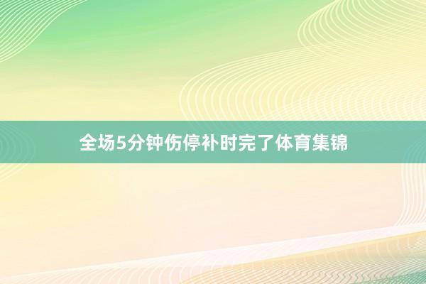 全场5分钟伤停补时完了体育集锦