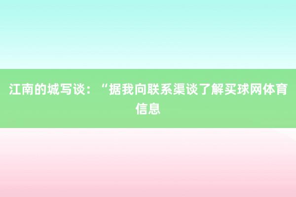 江南的城写谈：“据我向联系渠谈了解买球网体育信息