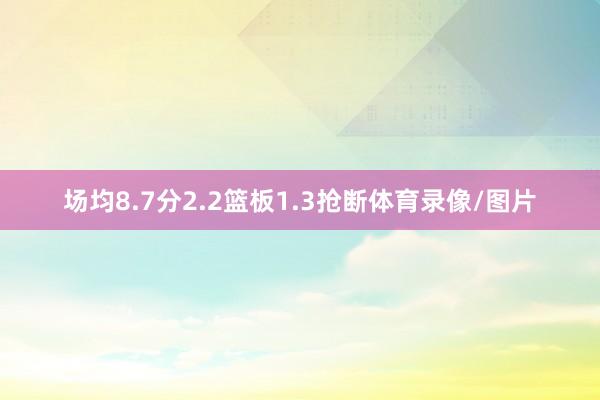 场均8.7分2.2篮板1.3抢断体育录像/图片