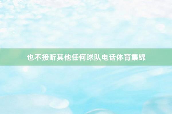 也不接听其他任何球队电话体育集锦