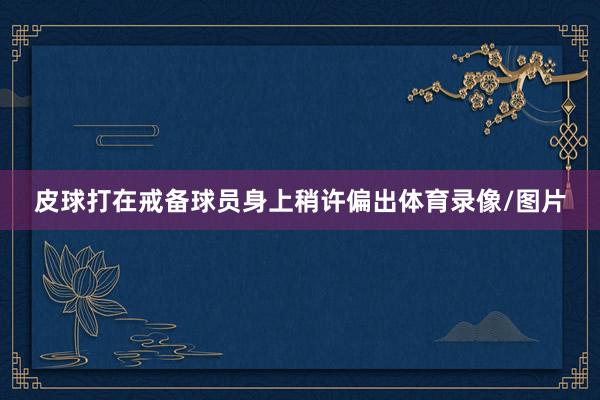 皮球打在戒备球员身上稍许偏出体育录像/图片