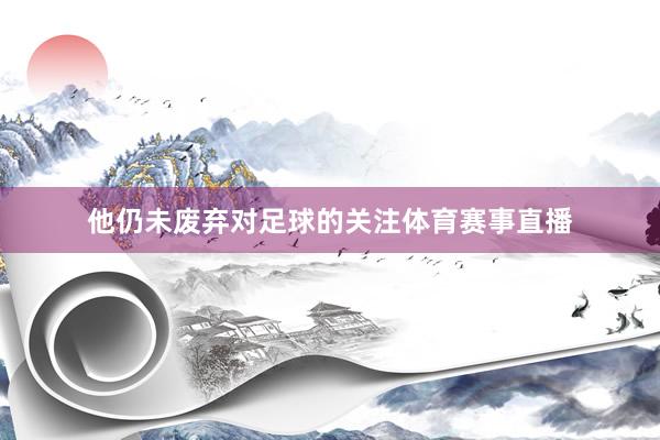 他仍未废弃对足球的关注体育赛事直播