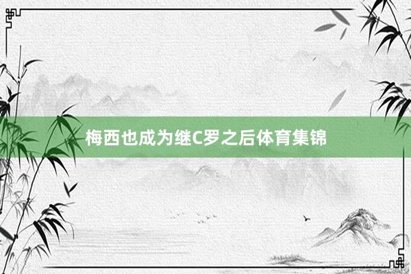 梅西也成为继C罗之后体育集锦