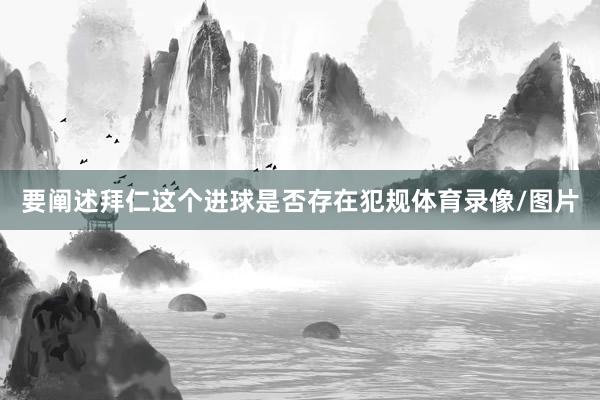 要阐述拜仁这个进球是否存在犯规体育录像/图片