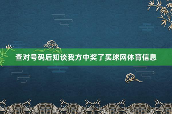 查对号码后知谈我方中奖了买球网体育信息