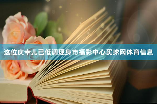 这位庆幸儿已低调现身市福彩中心买球网体育信息