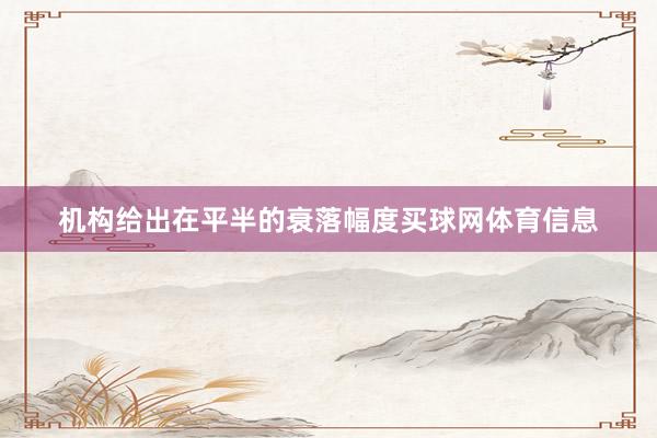 机构给出在平半的衰落幅度买球网体育信息